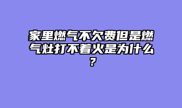 家里燃气不欠费但是燃气灶打不着火是为什么？
