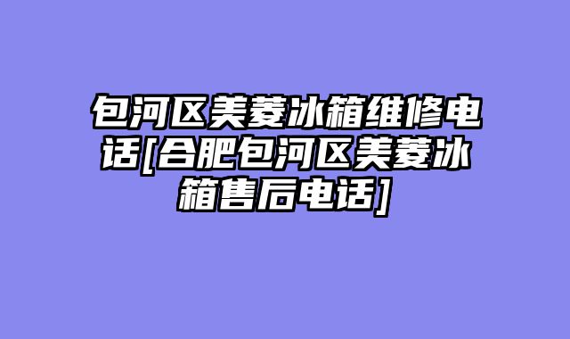 包河区美菱冰箱维修电话[合肥包河区美菱冰箱售后电话]