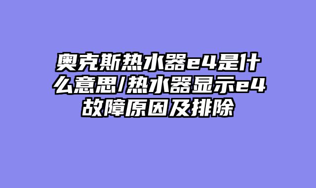 奥克斯热水器e4是什么意思/热水器显示e4故障原因及排除