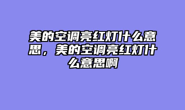 美的空调亮红灯什么意思，美的空调亮红灯什么意思啊