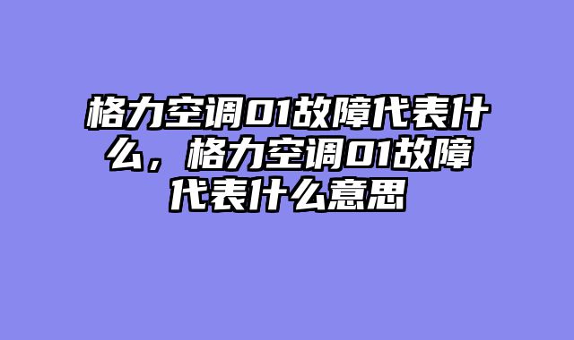 格力空调01故障代表什么，格力空调01故障代表什么意思