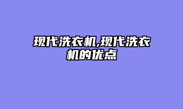 现代洗衣机,现代洗衣机的优点