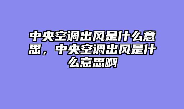 中央空调出风是什么意思，中央空调出风是什么意思啊