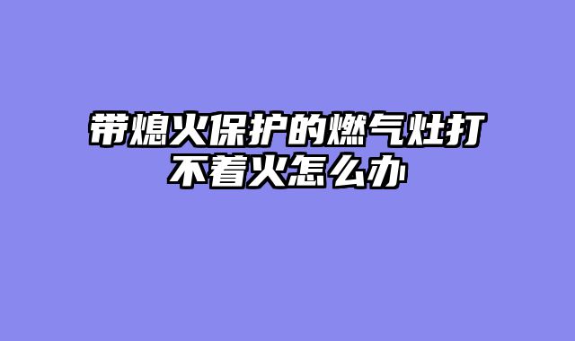 带熄火保护的燃气灶打不着火怎么办