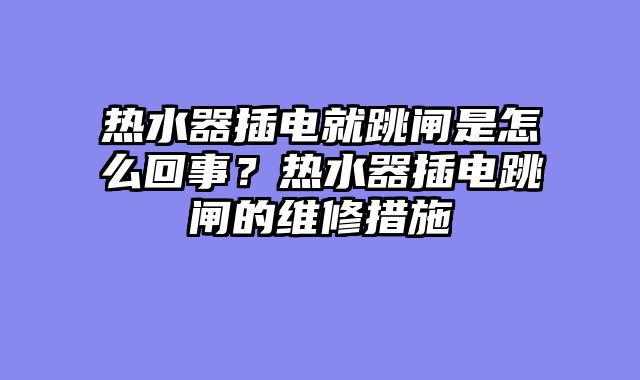 热水器插电就跳闸是怎么回事？热水器插电跳闸的维修措施