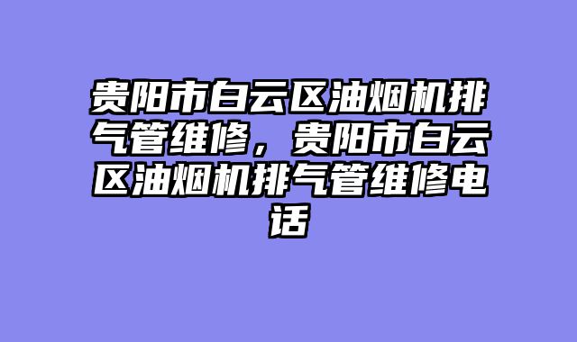 贵阳市白云区油烟机排气管维修，贵阳市白云区油烟机排气管维修电话