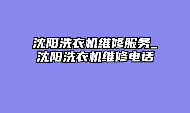 沈阳洗衣机维修服务_沈阳洗衣机维修电话