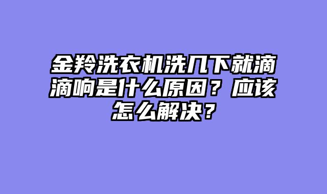金羚洗衣机洗几下就滴滴响是什么原因？应该怎么解决？