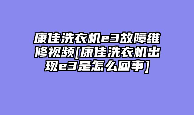 康佳洗衣机e3故障维修视频[康佳洗衣机出现e3是怎么回事]