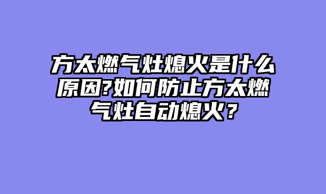 方太燃气灶熄火是什么原因?如何防止方太燃气灶自动熄火？