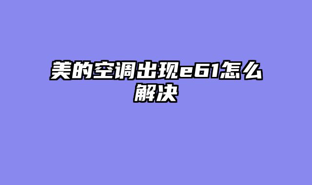 美的空调出现e61怎么解决