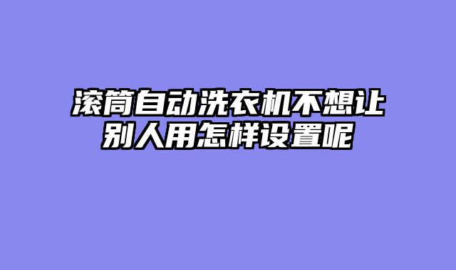 滚筒自动洗衣机不想让别人用怎样设置呢