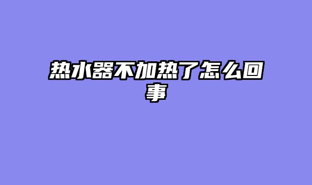 热水器不加热了怎么回事