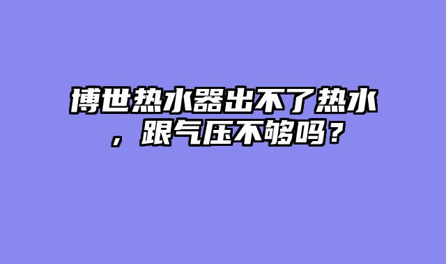 博世热水器出不了热水，跟气压不够吗？