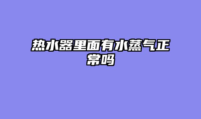 热水器里面有水蒸气正常吗
