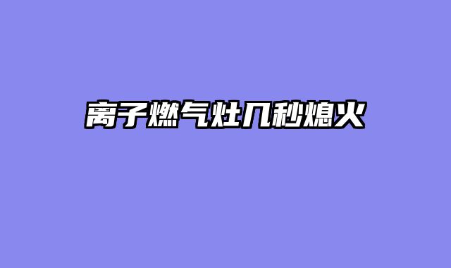 离子燃气灶几秒熄火