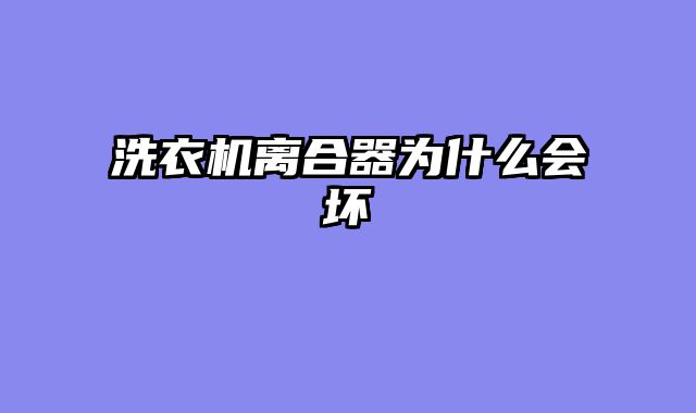 洗衣机离合器为什么会坏