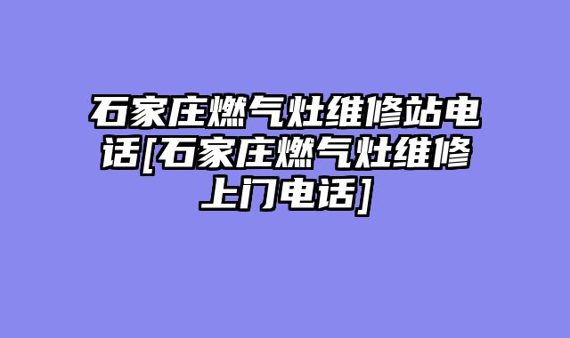石家庄燃气灶维修站电话[石家庄燃气灶维修上门电话]