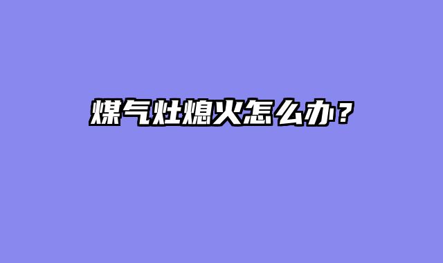 煤气灶熄火怎么办？