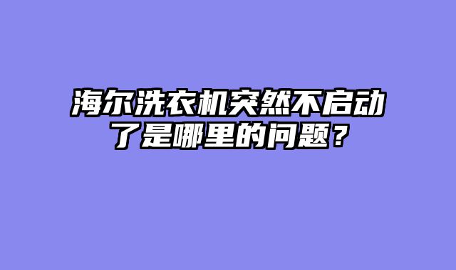 海尔洗衣机突然不启动了是哪里的问题？