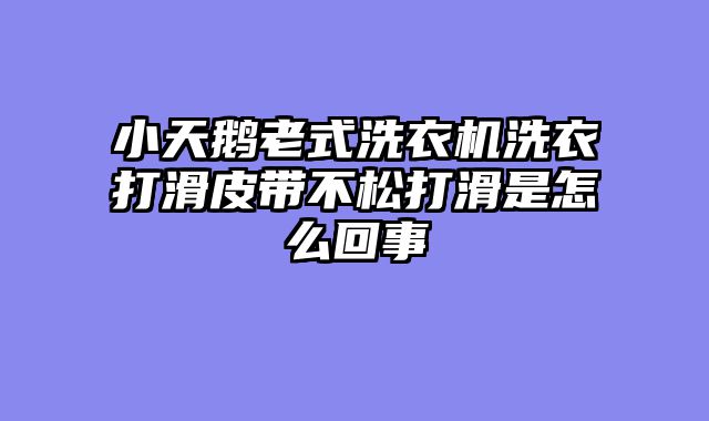 小天鹅老式洗衣机洗衣打滑皮带不松打滑是怎么回事