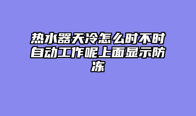 热水器天冷怎么时不时自动工作呢上面显示防冻