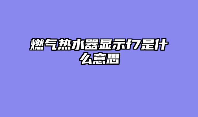 燃气热水器显示f7是什么意思