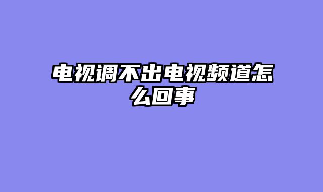 电视调不出电视频道怎么回事