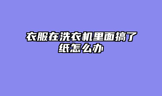 衣服在洗衣机里面搞了纸怎么办
