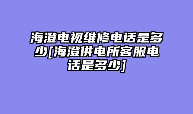 海澄电视维修电话是多少[海澄供电所客服电话是多少]