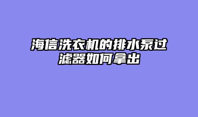 海信洗衣机的排水泵过滤器如何拿出