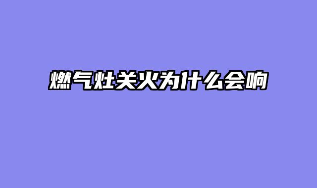 燃气灶关火为什么会响