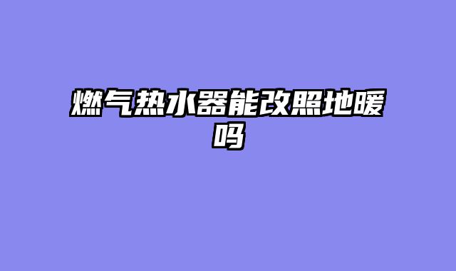 燃气热水器能改照地暖吗