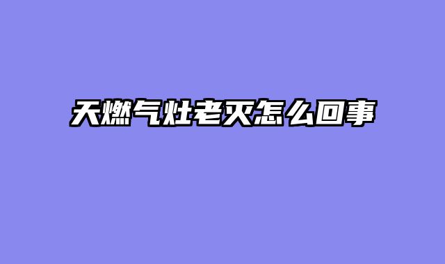 天燃气灶老灭怎么回事