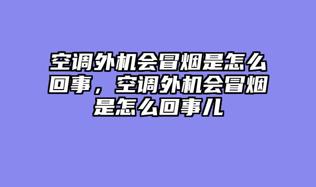 空调外机会冒烟是怎么回事，空调外机会冒烟是怎么回事儿