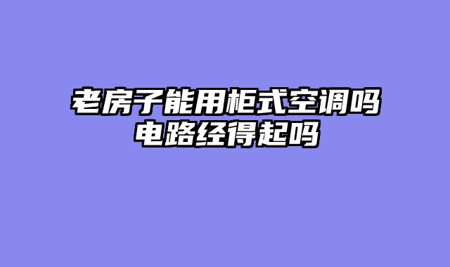 老房子能用柜式空调吗电路经得起吗