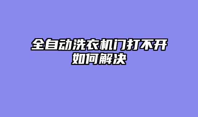 全自动洗衣机门打不开如何解决