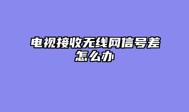 电视接收无线网信号差怎么办