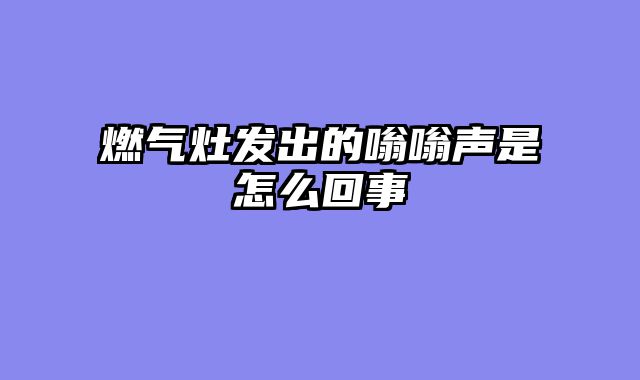 燃气灶发出的嗡嗡声是怎么回事
