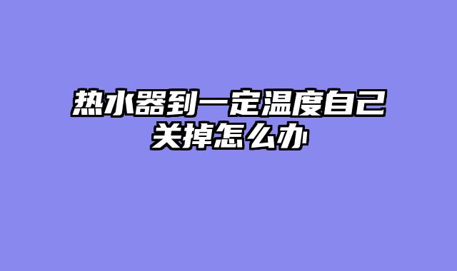 热水器到一定温度自己关掉怎么办
