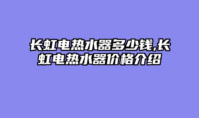 长虹电热水器多少钱,长虹电热水器价格介绍