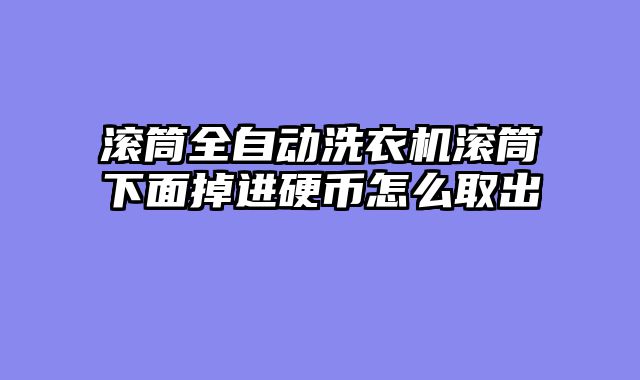 滚筒全自动洗衣机滚筒下面掉进硬币怎么取出