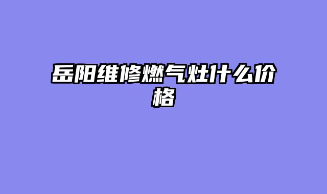 岳阳维修燃气灶什么价格