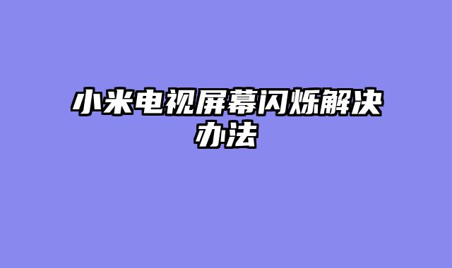 小米电视屏幕闪烁解决办法