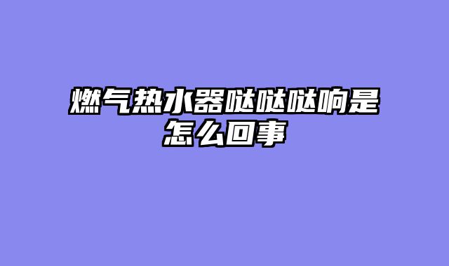 燃气热水器哒哒哒响是怎么回事