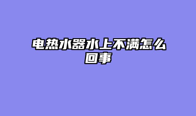 电热水器水上不满怎么回事