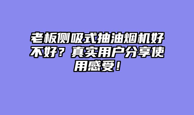 老板侧吸式抽油烟机好不好？真实用户分享使用感受！