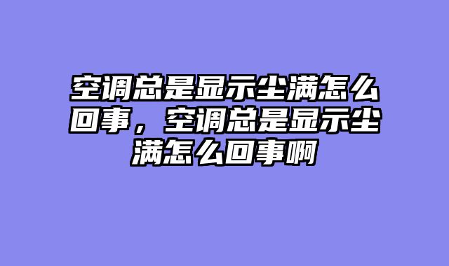 空调总是显示尘满怎么回事，空调总是显示尘满怎么回事啊