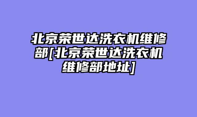 北京荣世达洗衣机维修部[北京荣世达洗衣机维修部地址]
