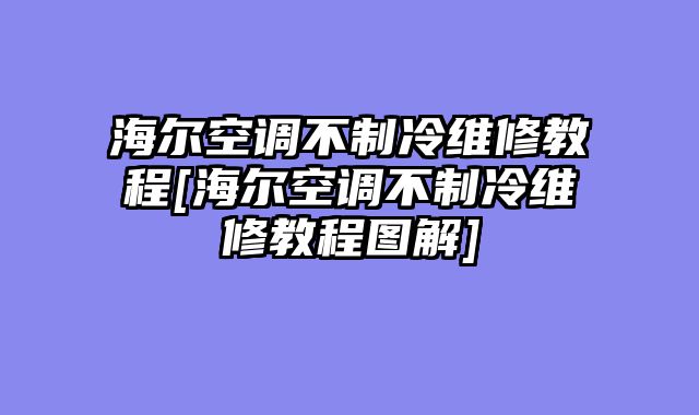 海尔空调不制冷维修教程[海尔空调不制冷维修教程图解]